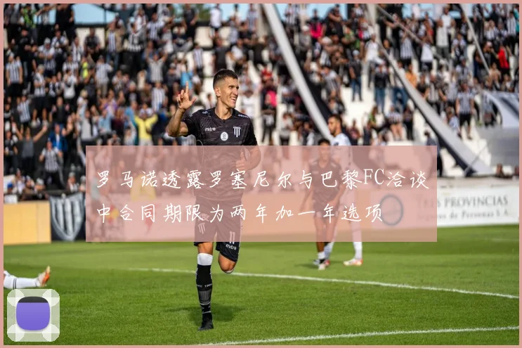 罗马诺透露罗塞尼尔与巴黎FC洽谈中合同期限为两年加一年选项